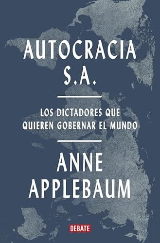 Noviembre 2024 - Autocracia S.A. Los dictadores que quieren gobernar el mundo de Anne Applebaum - Política