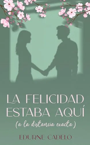 Portada del libro La felicidad estaba aquí (a la distancia exacta) de Edurne Cadelo