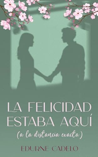 Portada del libro La felicidad estaba aquí (a la distancia exacta) de Edurne Cadelo