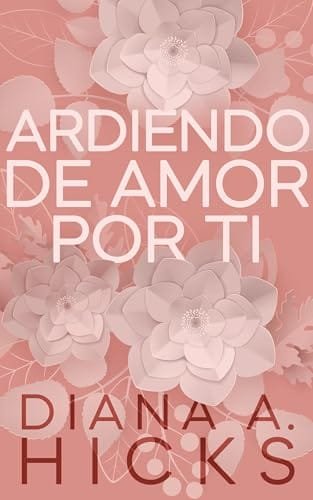 Portada del libro Ardiendo de Amor Por Ti (Serie Róbame el corazón n.º 1) de Diana A. Hicks